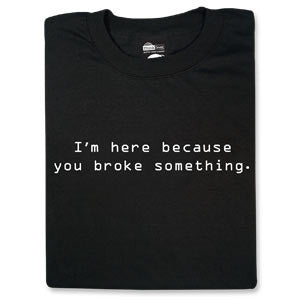 I'm Here Because You Broke Something